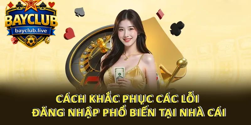 Cách khắc phục các lỗi đăng nhập phổ biến tại nhà cái